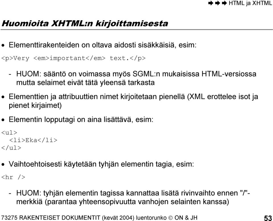 pienellä (XML erottelee isot ja pienet kirjaimet) Elementin lopputagi on aina lisättävä, esim: <ul> <li>eka</li> </ul> Vaihtoehtoisesti käytetään tyhjän elementin