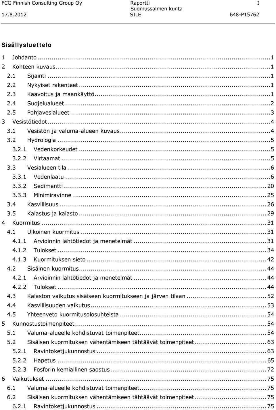 .. 20 3.3.3 Minimiravinne... 25 3.4 Kasvillisuus... 26 3.5 Kalastus ja kalasto... 29 4 Kuormitus... 31 4.1 Ulkoinen kuormitus... 31 4.1.1 Arvioinnin lähtötiedot ja menetelmät... 31 4.1.2 Tulokset.