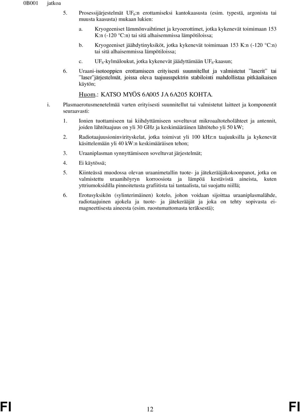 Kryogeeniset jäähdytinyksiköt, jotka kykenevät toimimaan 153 K:n (-120 C:n) tai sitä alhaisemmissa lämpötiloissa; c. UF 6 -kylmäloukut, jotka kykenevät jäädyttämään UF 6 -kaasun; 6.