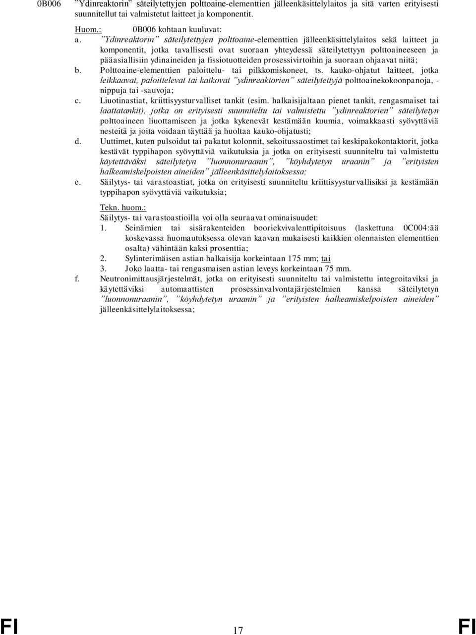 ydinaineiden ja fissiotuotteiden prosessivirtoihin ja suoraan ohjaavat niitä; b. Polttoaine-elementtien paloittelu- tai pilkkomiskoneet, ts.