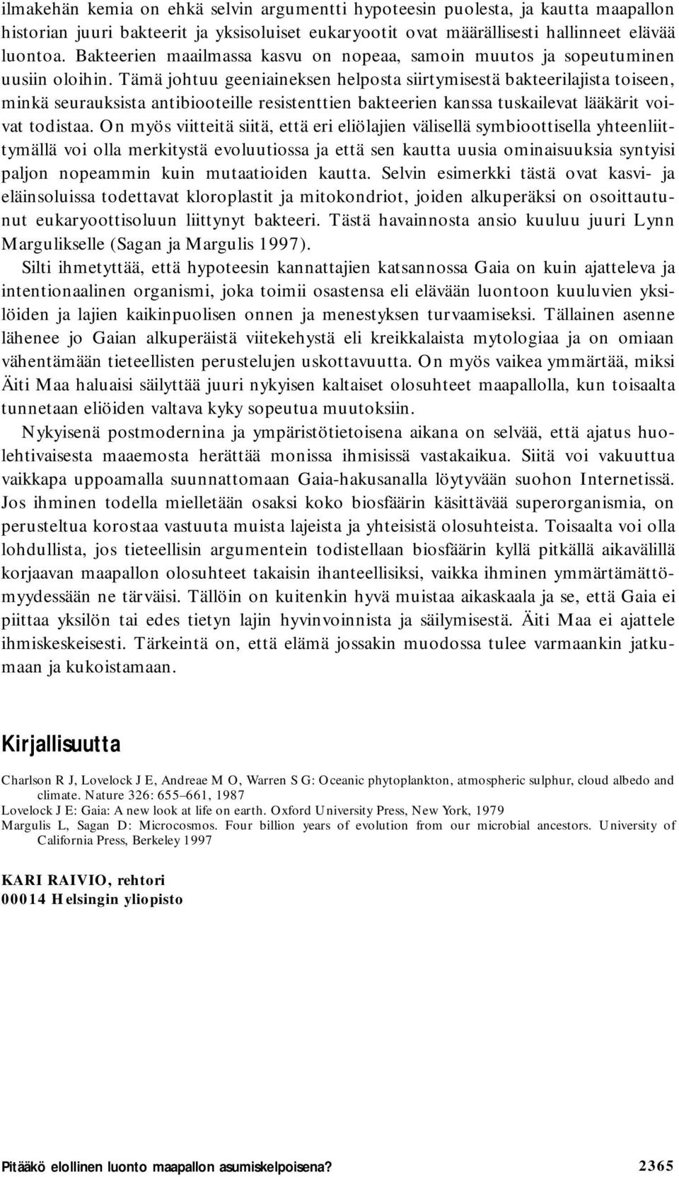 Tämä johtuu geeniaineksen helposta siirtymisestä bakteerilajista toiseen, minkä seurauksista antibiooteille resistenttien bakteerien kanssa tuskailevat lääkärit voivat todistaa.