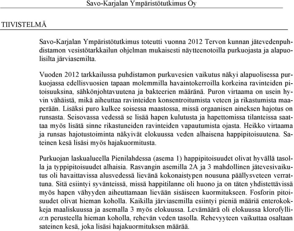 Vuoden 22 tarkkailussa puhdistamon purkuvesien vaikutus näkyi alapuolisessa purkuojassa edellisvuosien tapaan molemmilla havaintokerroilla korkeina ravinteiden pitoisuuksina, sähkönjohtavuutena ja