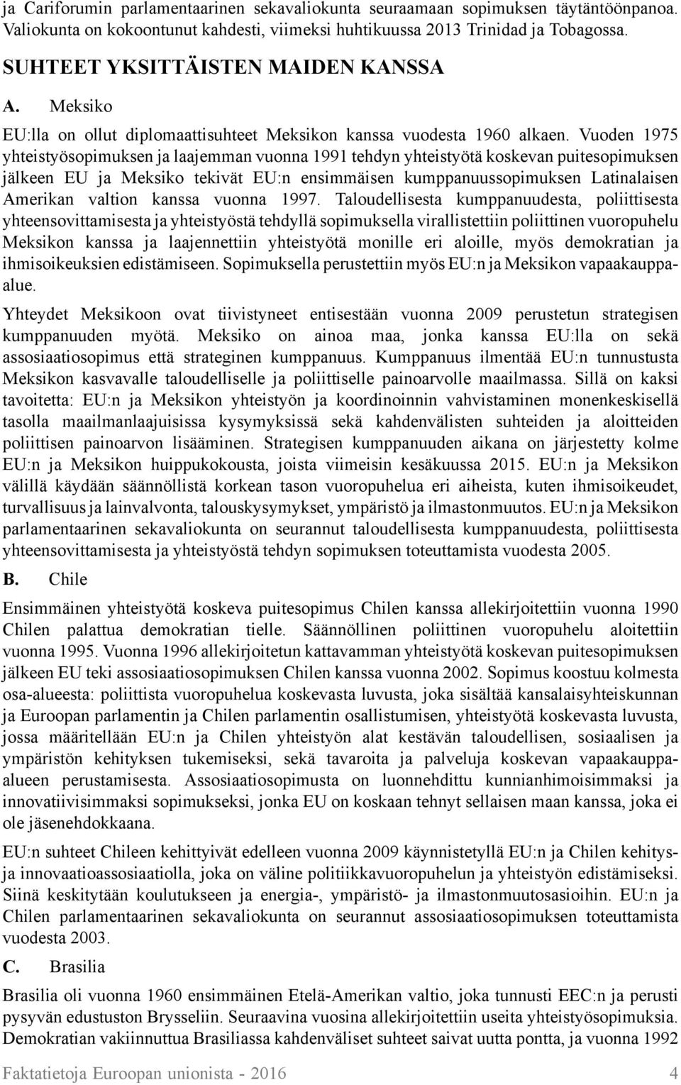 Vuoden 1975 yhteistyösopimuksen ja laajemman vuonna 1991 tehdyn yhteistyötä koskevan puitesopimuksen jälkeen EU ja Meksiko tekivät EU:n ensimmäisen kumppanuussopimuksen Latinalaisen Amerikan valtion