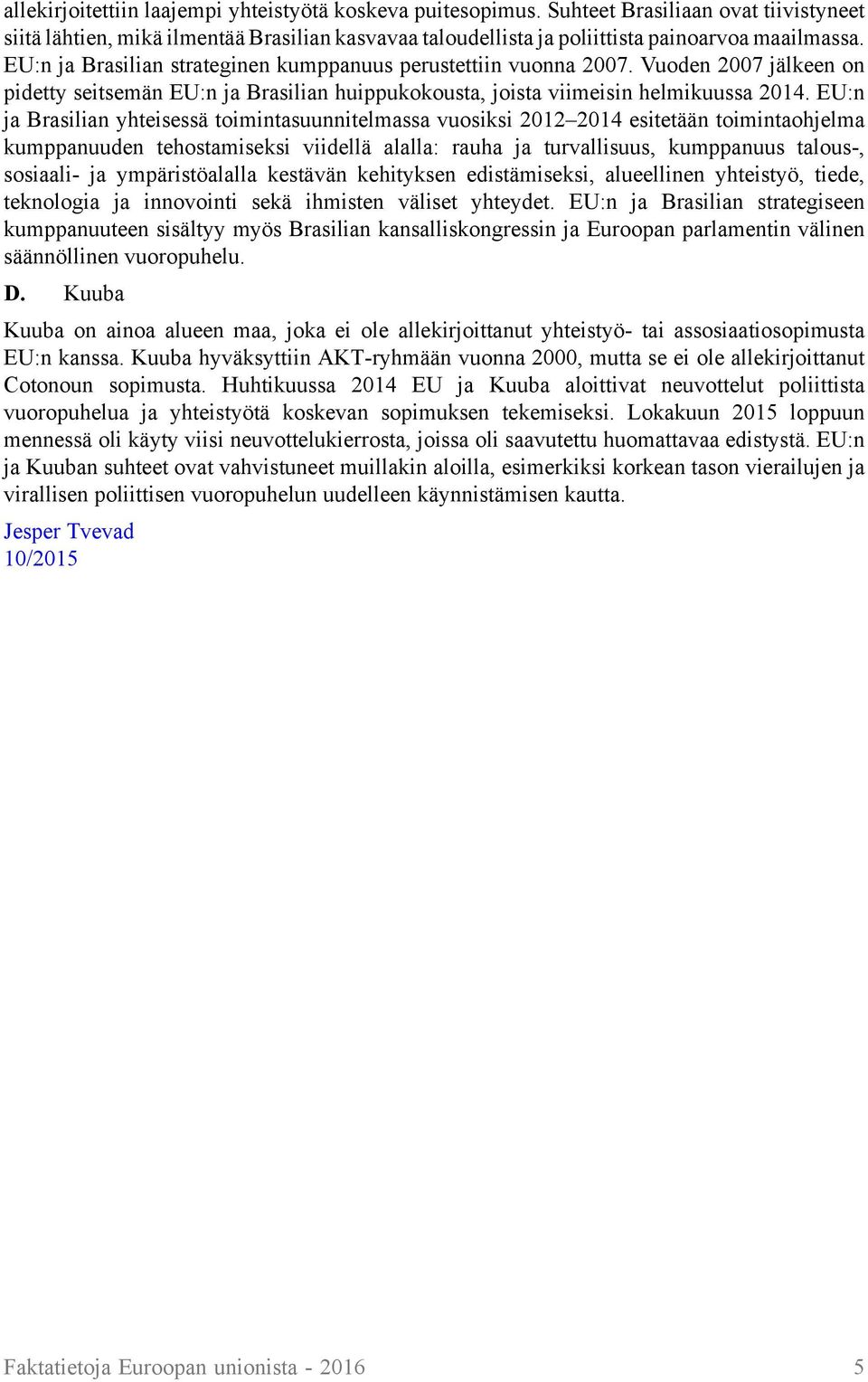 EU:n ja Brasilian yhteisessä toimintasuunnitelmassa vuosiksi 2012 2014 esitetään toimintaohjelma kumppanuuden tehostamiseksi viidellä alalla: rauha ja turvallisuus, kumppanuus talous-, sosiaali- ja