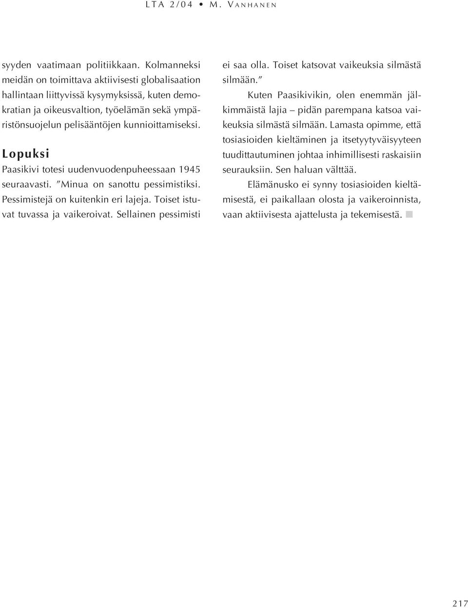 Lopuksi Paasikivi totesi uudenvuodenpuheessaan 1945 seuraavasti. Minua on sanottu pessimistiksi. Pessimistejä on kuitenkin eri lajeja. Toiset istuvat tuvassa ja vaikeroivat.