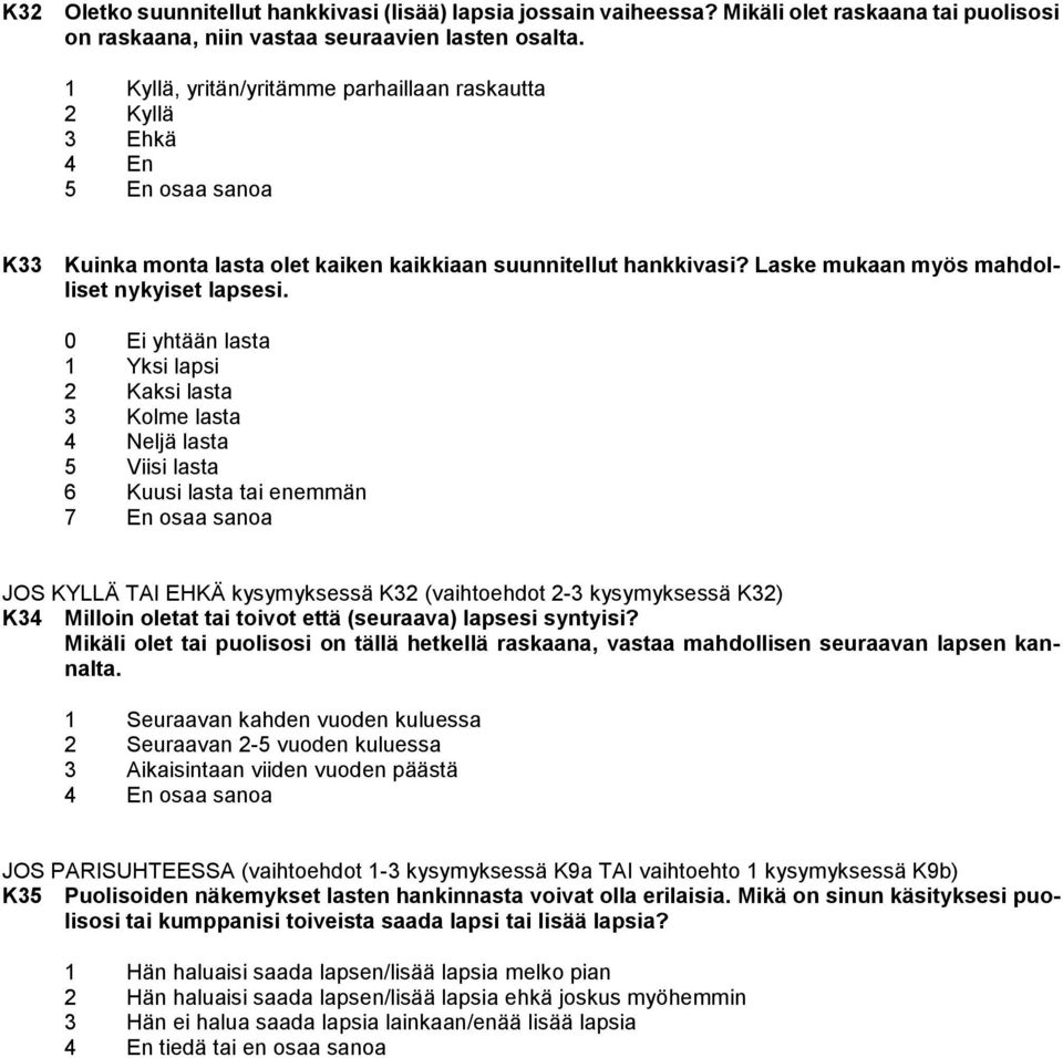 0 Ei yhtään lasta 1 Yksi lapsi 2 Kaksi lasta 3 Kolme lasta 4 Neljä lasta 5 Viisi lasta 6 Kuusi lasta tai enemmän 7 En osaa sanoa JOS KYLLÄ TAI EHKÄ kysymyksessä K32 (vaihtoehdot 2-3 kysymyksessä K32)