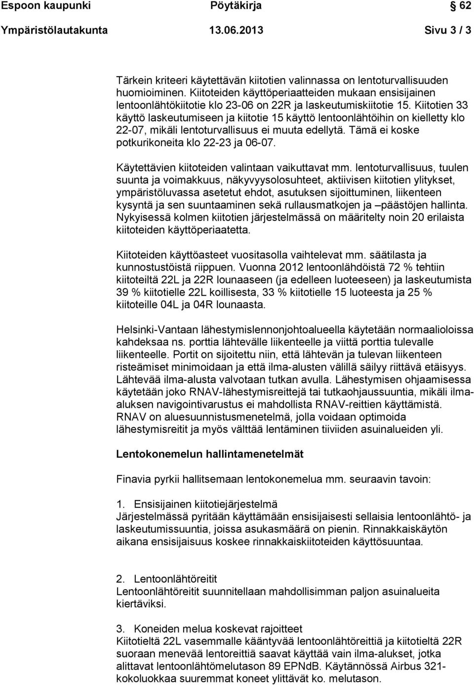 Kiitotien 33 käyttö laskeutumiseen ja kiitotie 15 käyttö lentoonlähtöihin on kielletty klo 22-07, mikäli lentoturvallisuus ei muuta edellytä. Tämä ei koske potkurikoneita klo 22-23 ja 06-07.