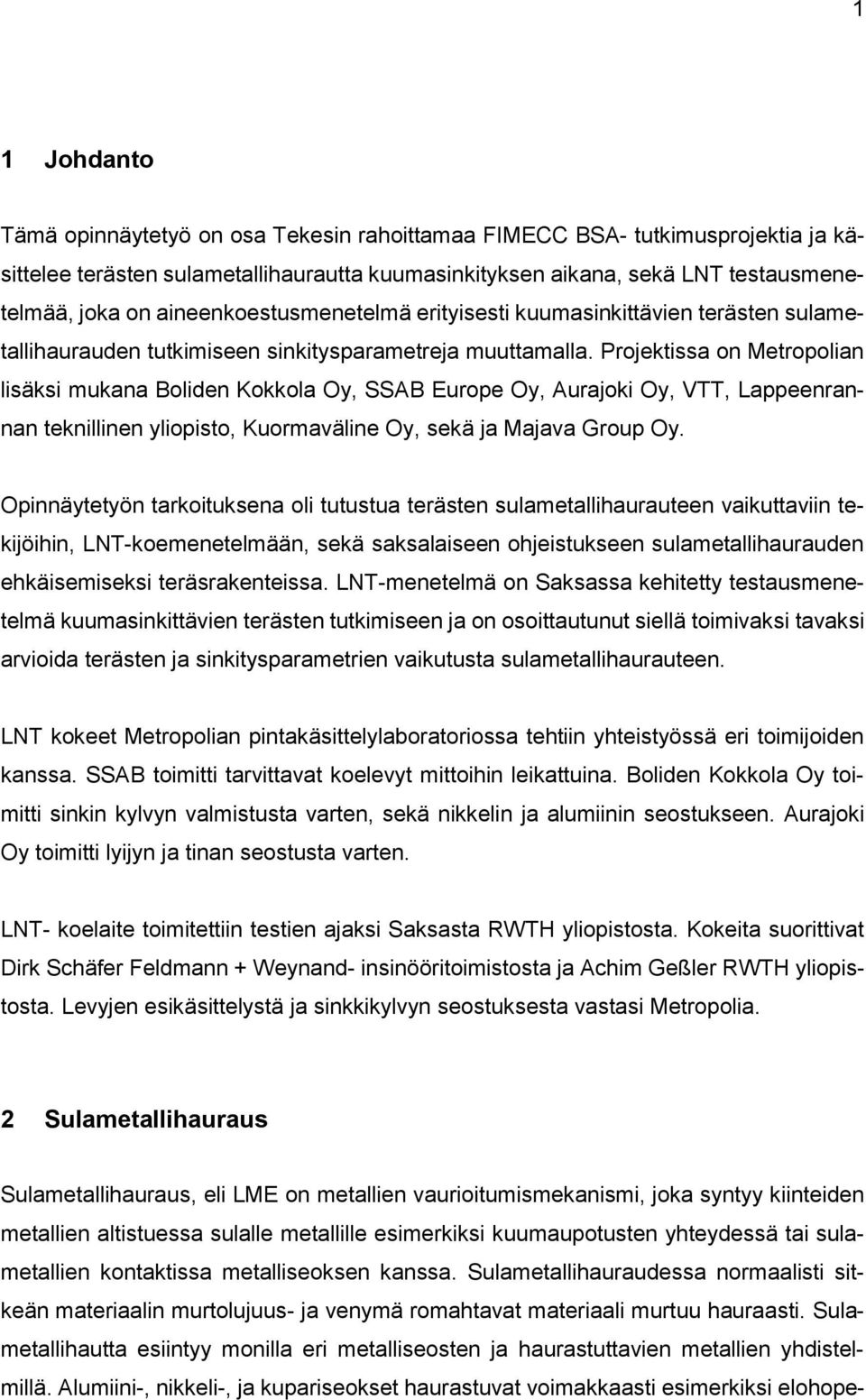 Projektissa on Metropolian lisäksi mukana Boliden Kokkola Oy, SSAB Europe Oy, Aurajoki Oy, VTT, Lappeenrannan teknillinen yliopisto, Kuormaväline Oy, sekä ja Majava Group Oy.