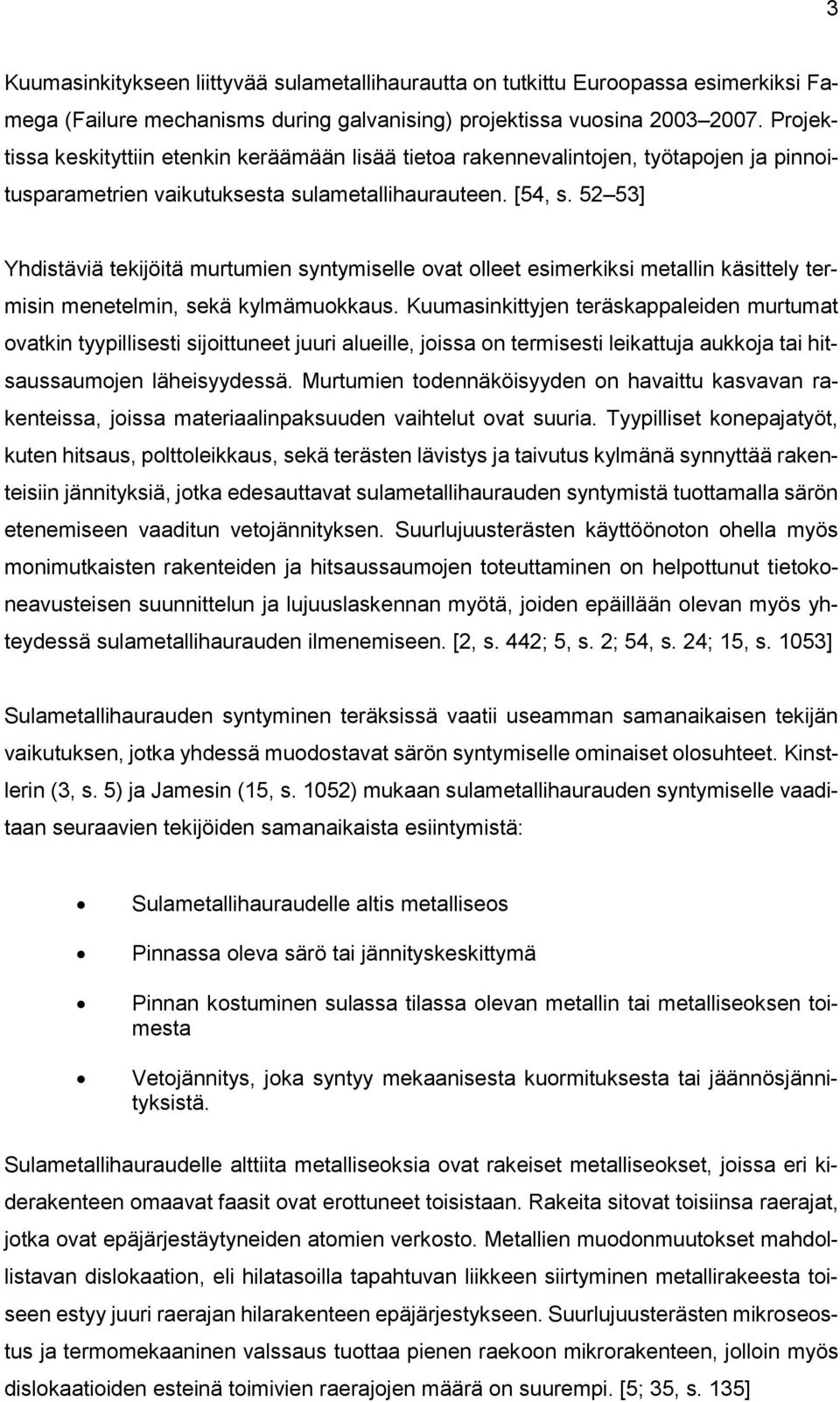52 53] Yhdistäviä tekijöitä murtumien syntymiselle ovat olleet esimerkiksi metallin käsittely termisin menetelmin, sekä kylmämuokkaus.