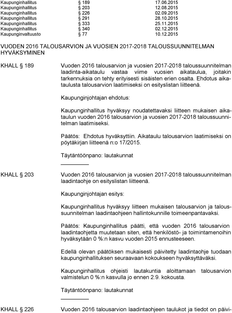 vuosien aikataulua, joitakin tarkennuksia on tehty erityisesti sisäisten erien osalta. Ehdotus ai kataulusta talousarvion laa timiseksi on esityslistan liitteenä.