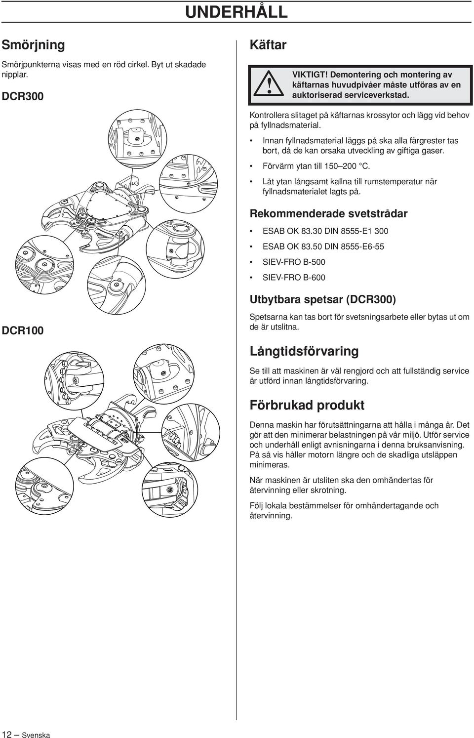 Kontrollera slitaget på käftarnas krossytor och lägg vid behov på fyllnadsmaterial. Innan fyllnadsmaterial läggs på ska alla färgrester tas bort, då de kan orsaka utveckling av giftiga gaser.