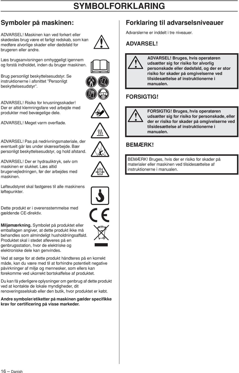 ADVARSEL Risiko for knusningsskader Der er altid klemningsfare ved arbejde med produkter med bevægelige dele. ADVARSEL Meget varm overflade.