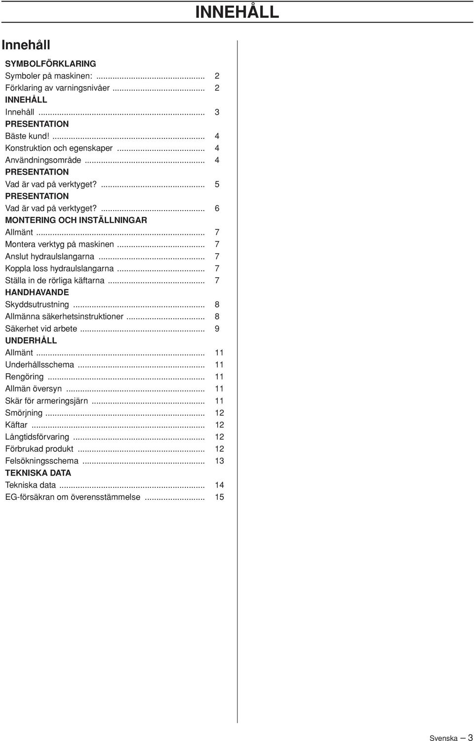 .. 7 Koppla loss hydraulslangarna... 7 Ställa in de rörliga käftarna... 7 HANDHAVANDE Skyddsutrustning... 8 Allmänna säkerhetsinstruktioner... 8 Säkerhet vid arbete... 9 UNDERHÅLL Allmänt.