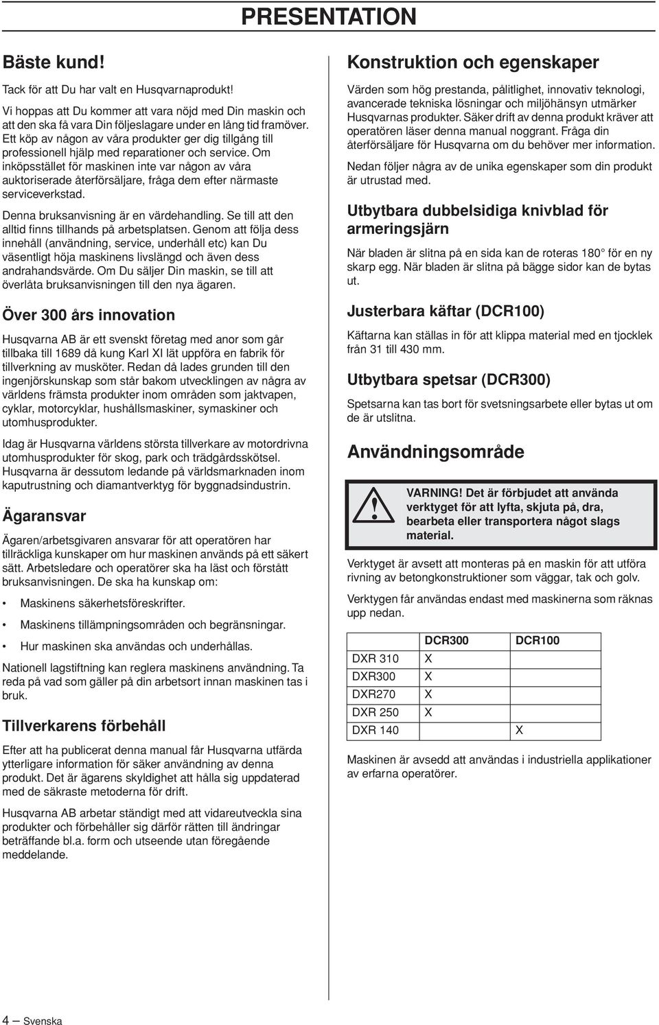 Om inköpsstället för maskinen inte var någon av våra auktoriserade återförsäljare, fråga dem efter närmaste serviceverkstad. Denna bruksanvisning är en värdehandling.