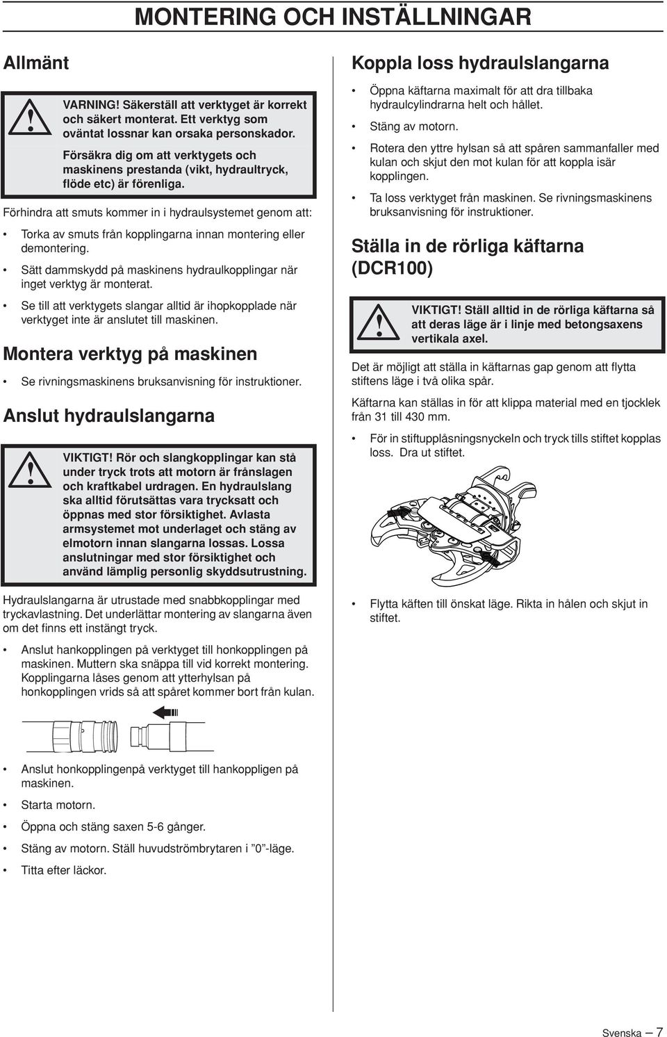 Montera verktyg på maskinen Se rivningsmaskinens bruksanvisning för instruktioner. Anslut hydraulslangarna VARNING Säkerställ att verktyget är korrekt och säkert monterat.