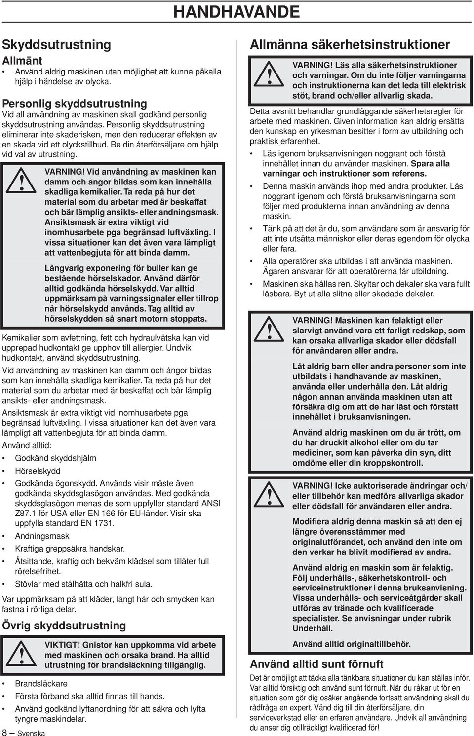 Personlig skyddsutrustning eliminerar inte skaderisken, men den reducerar effekten av en skada vid ett olyckstillbud. Be din återförsäljare om hjälp vid val av utrustning.