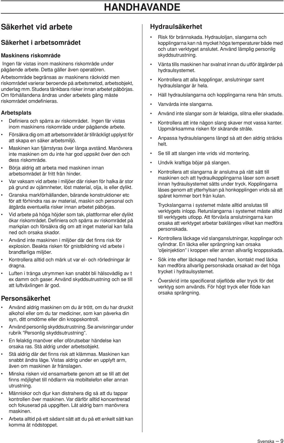 Om förhållandena ändras under arbetets gång måste riskområdet omdefinieras. Arbetsplats Definiera och spärra av riskområdet. Ingen får vistas inom maskinens riskområde under pågående arbete.