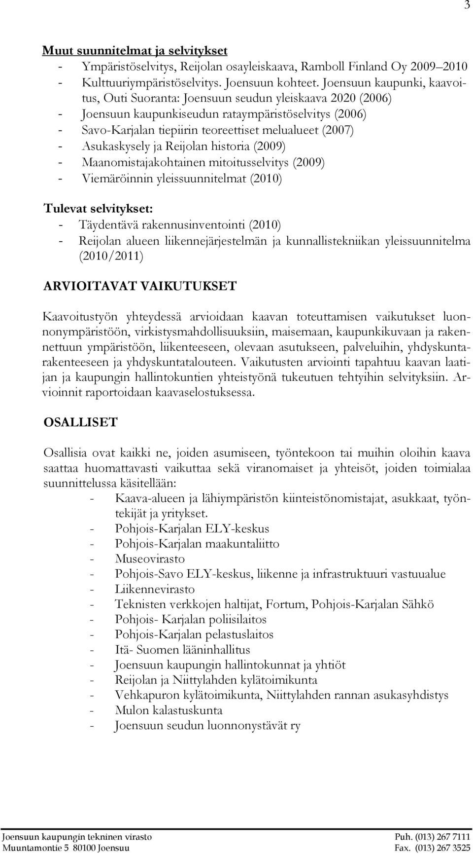 Asukaskysely ja Reijolan historia (2009) - Maanomistajakohtainen mitoitusselvitys (2009) - Viemäröinnin yleissuunnitelmat (2010) Tulevat selvitykset: - Täydentävä rakennusinventointi (2010) -