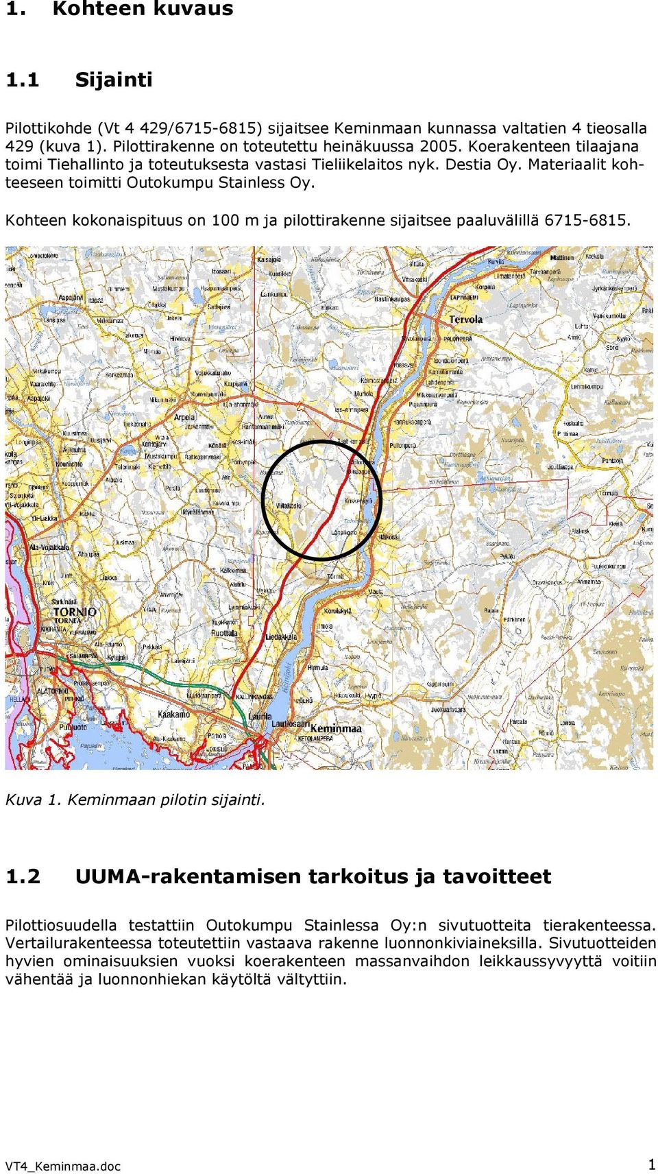 Kohteen kokonaispituus on 100 m ja pilottirakenne sijaitsee paaluvälillä 6715-6815. Kuva 1. Keminmaan pilotin sijainti. 1.2 UUMA-rakentamisen tarkoitus ja tavoitteet Pilottiosuudella testattiin Outokumpu Stainlessa Oy:n sivutuotteita tierakenteessa.