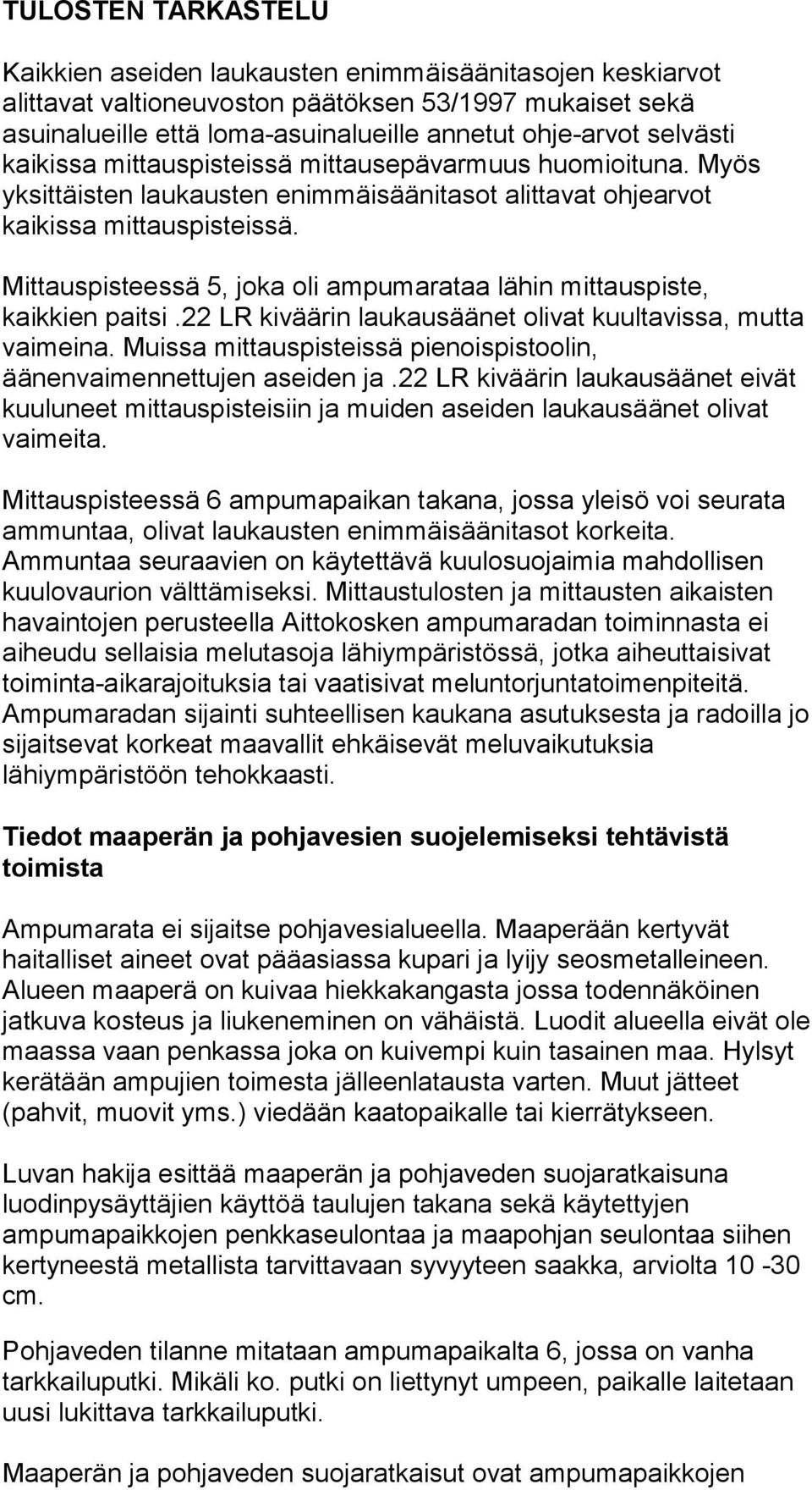 Mittauspisteessä 5, joka oli ampumarataa lähin mittauspiste, kaikkien paitsi.22 LR kiväärin laukausäänet olivat kuultavissa, mutta vaimeina.