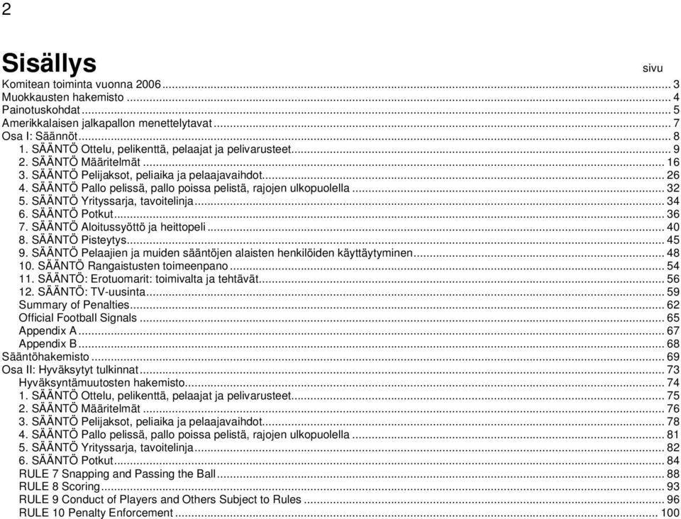 SÄÄNTÖ Pallo pelissä, pallo poissa pelistä, rajojen ulkopuolella... 32 5. SÄÄNTÖ Yrityssarja, tavoitelinja... 34 6. SÄÄNTÖ Potkut... 36 7. SÄÄNTÖ Aloitussyöttö ja heittopeli... 40 8. SÄÄNTÖ Pisteytys.