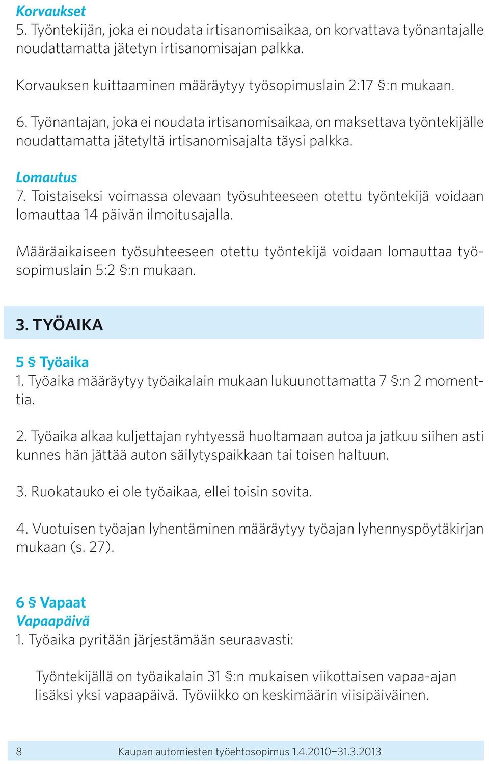 Toistaiseksi voimassa olevaan työsuhteeseen otettu työntekijä voidaan lomauttaa 14 päivän ilmoitusajalla. Määräaikaiseen työsuhteeseen otettu työntekijä voidaan lomauttaa työsopimuslain 5:2 :n mukaan.