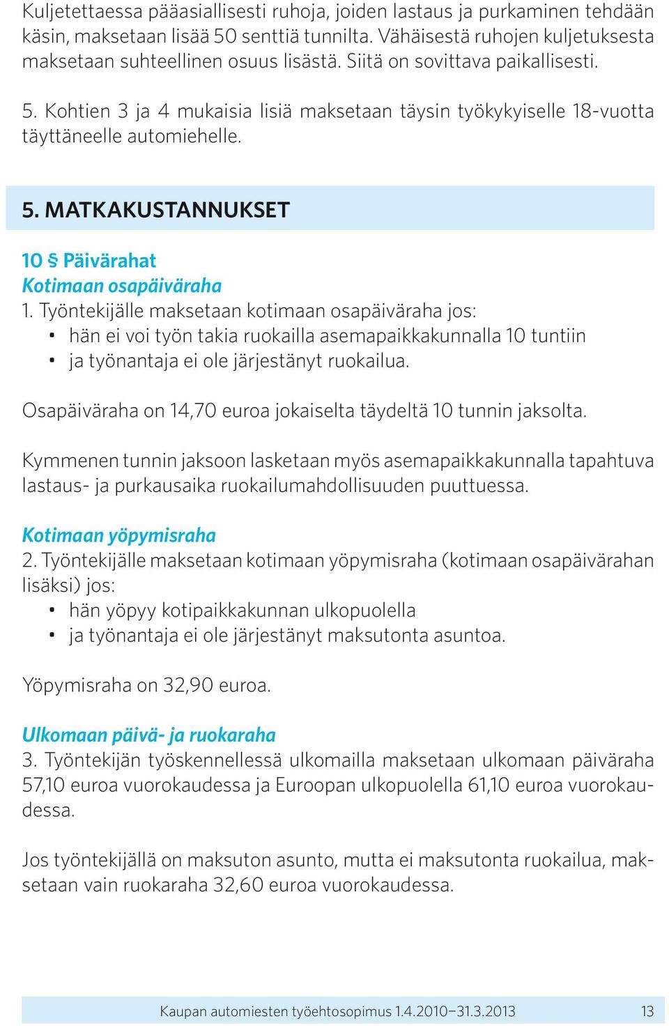 Työntekijälle maksetaan kotimaan osapäiväraha jos: hän ei voi työn takia ruokailla asemapaikkakunnalla 10 tuntiin ja työnantaja ei ole järjestänyt ruokailua.