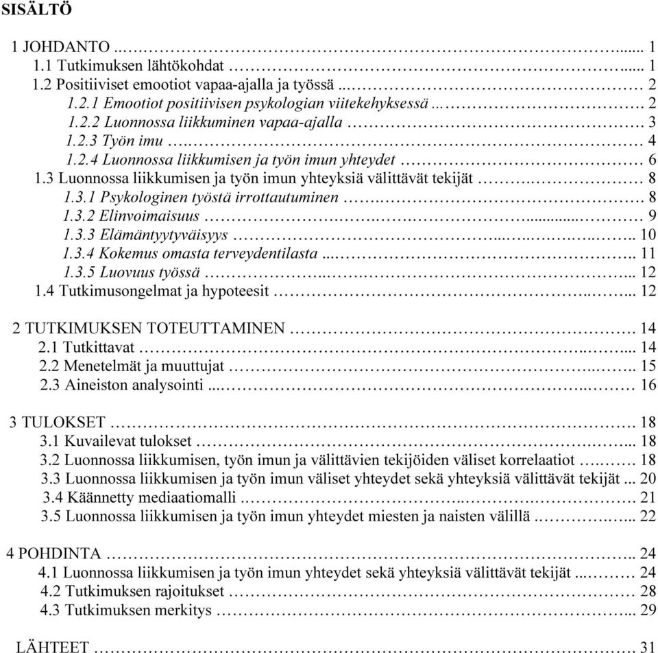 ..... 9 1.3.3 Elämäntyytyväisyys........... 10 1.3.4 Kokemus omasta terveydentilasta..... 11 1.3.5 Luovuus työssä...... 12 1.4 Tutkimusongelmat ja hypoteesit..... 12 2 TUTKIMUKSEN TOTEUTTAMINEN. 14 2.