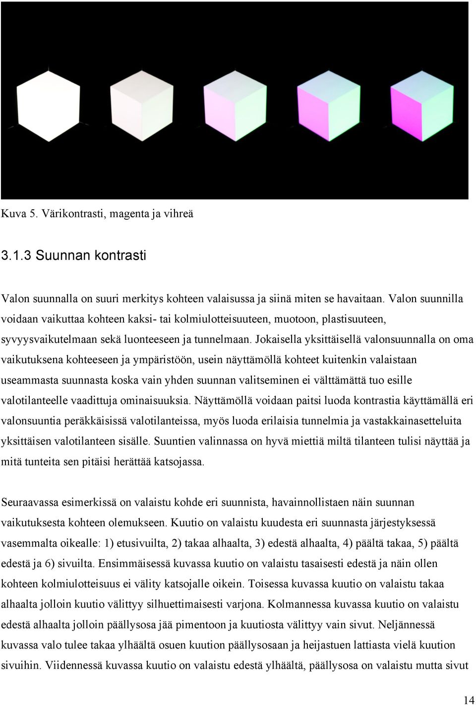 Jokaisella yksittäisellä valonsuunnalla on oma vaikutuksena kohteeseen ja ympäristöön, usein näyttämöllä kohteet kuitenkin valaistaan useammasta suunnasta koska vain yhden suunnan valitseminen ei