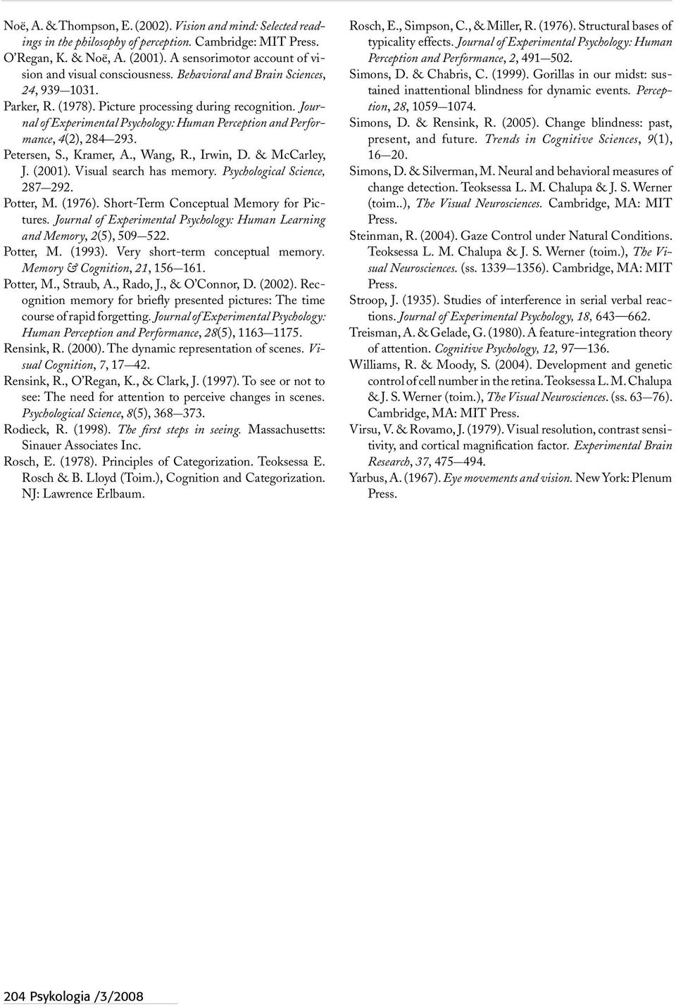 Journal of Experimental Psychology: Human Perception and Performance, 4(2), 284 293. Petersen, S., Kramer, A., Wang, R., Irwin, D. & McCarley, J. (2001). Visual search has memory.