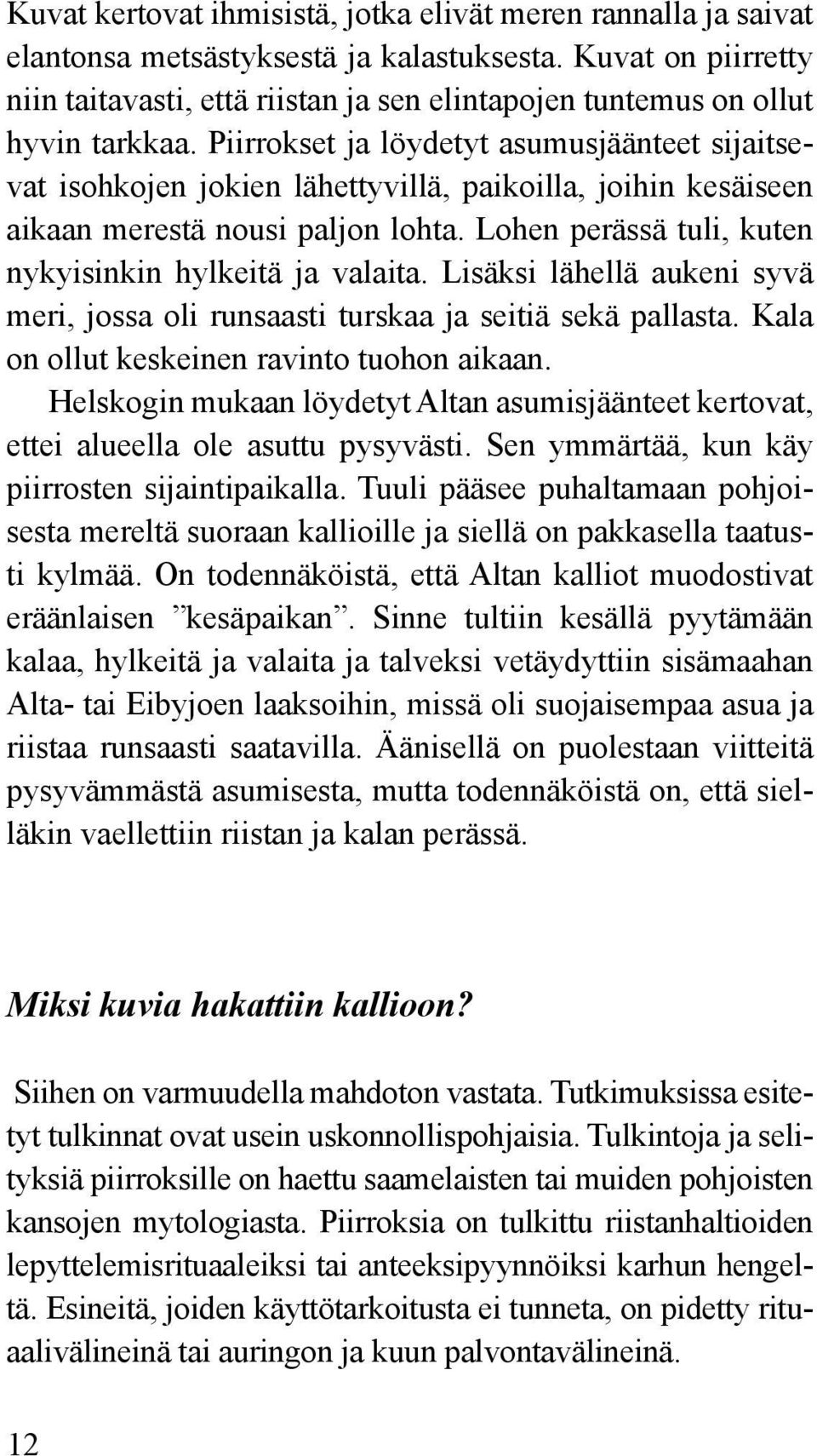 Piirrokset ja löydetyt asumusjäänteet sijaitsevat isohkojen jokien lähettyvillä, paikoilla, joihin kesäiseen aikaan merestä nousi paljon lohta.