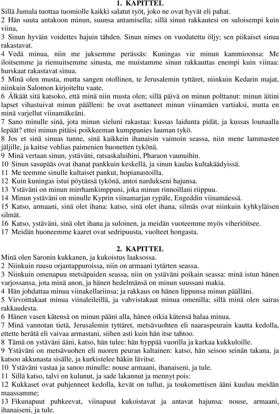 4 Vedä minua, niin me juksemme perässäs: Kuningas vie minun kammioonsa: Me iloitsemme ja riemuitsemme sinusta, me muistamme sinun rakkauttas enempi kuin viinaa: hurskaat rakastavat sinua.