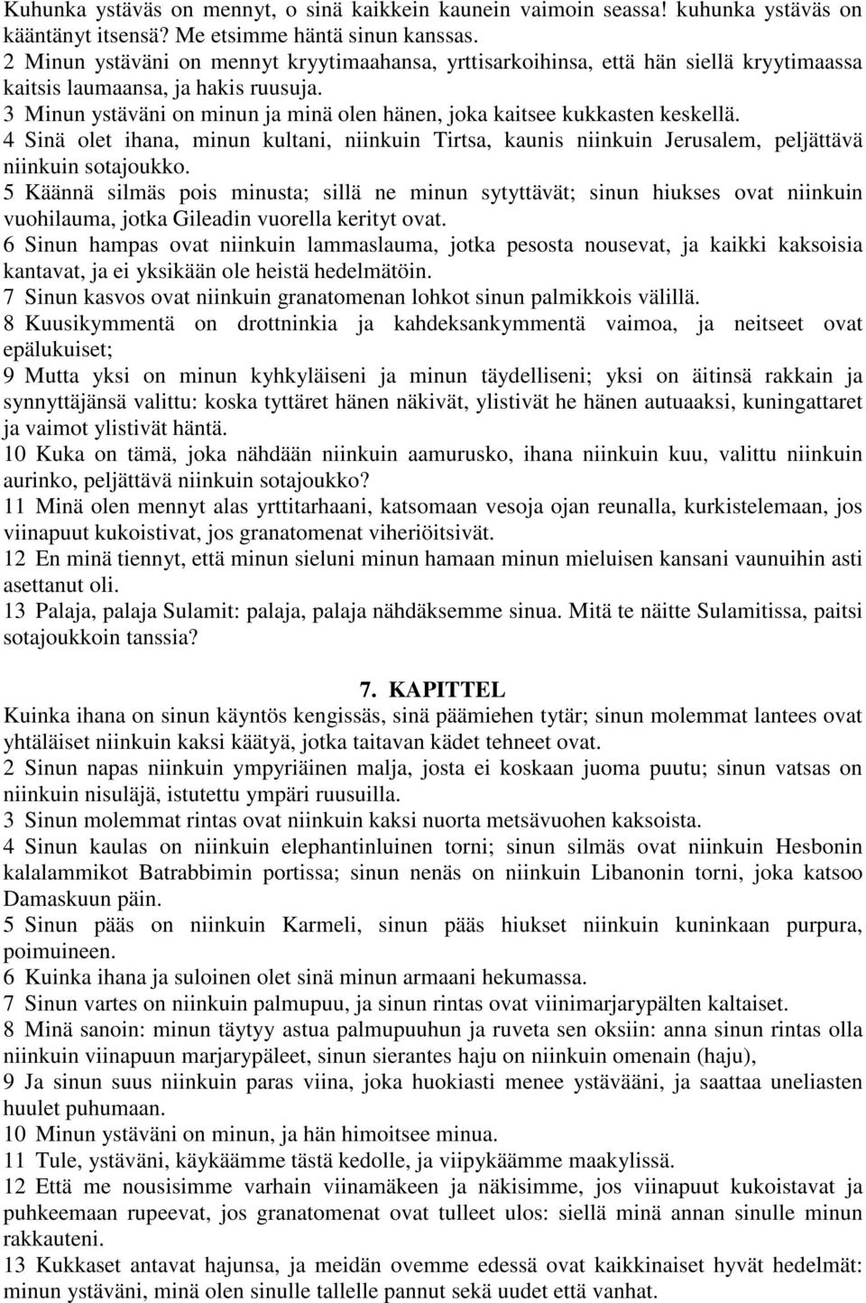 3 Minun ystäväni on minun ja minä olen hänen, joka kaitsee kukkasten keskellä. 4 Sinä olet ihana, minun kultani, niinkuin Tirtsa, kaunis niinkuin Jerusalem, peljättävä niinkuin sotajoukko.