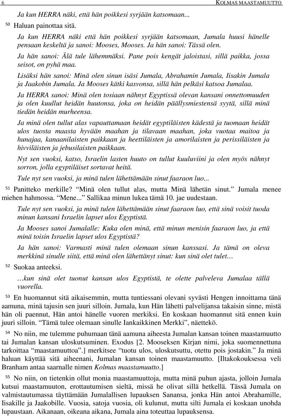 Pane pois kengät jaloistasi, sillä paikka, jossa seisot, on pyhä maa. Lisäksi hän sanoi: Minä olen sinun isäsi Jumala, Abrahamin Jumala, Iisakin Jumala ja Jaakobin Jumala.