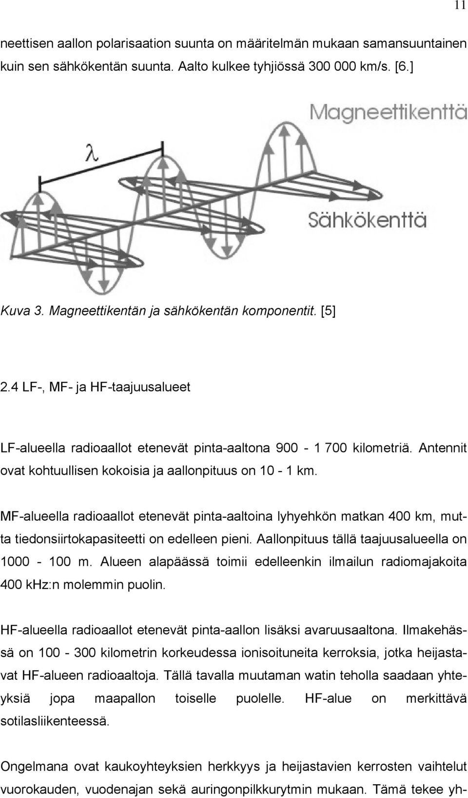 Antennit ovat kohtuullisen kokoisia ja aallonpituus on 10-1 km. MF-alueella radioaallot etenevät pinta-aaltoina lyhyehkön matkan 400 km, mutta tiedonsiirtokapasiteetti on edelleen pieni.