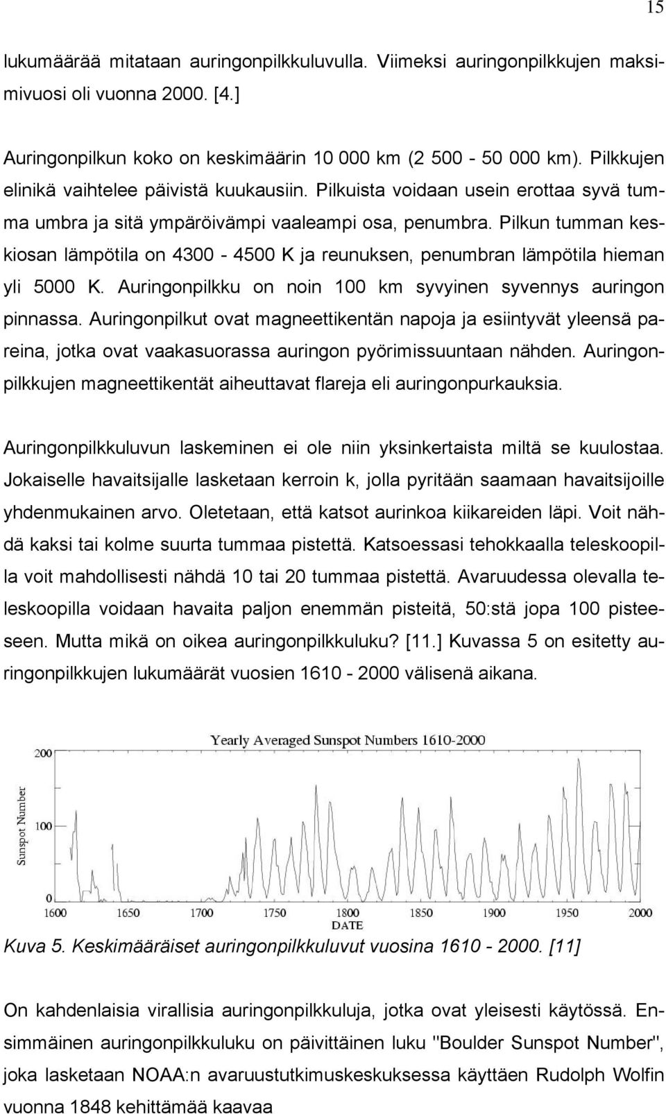 Pilkun tumman keskiosan lämpötila on 4300-4500 K ja reunuksen, penumbran lämpötila hieman yli 5000 K. Auringonpilkku on noin 100 km syvyinen syvennys auringon pinnassa.