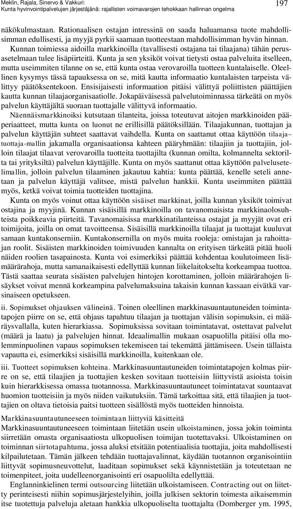 Kunta ja sen yksiköt voivat tietysti ostaa palveluita itselleen, mutta useimmiten tilanne on se, että kunta ostaa verovaroilla tuotteen kuntalaiselle.