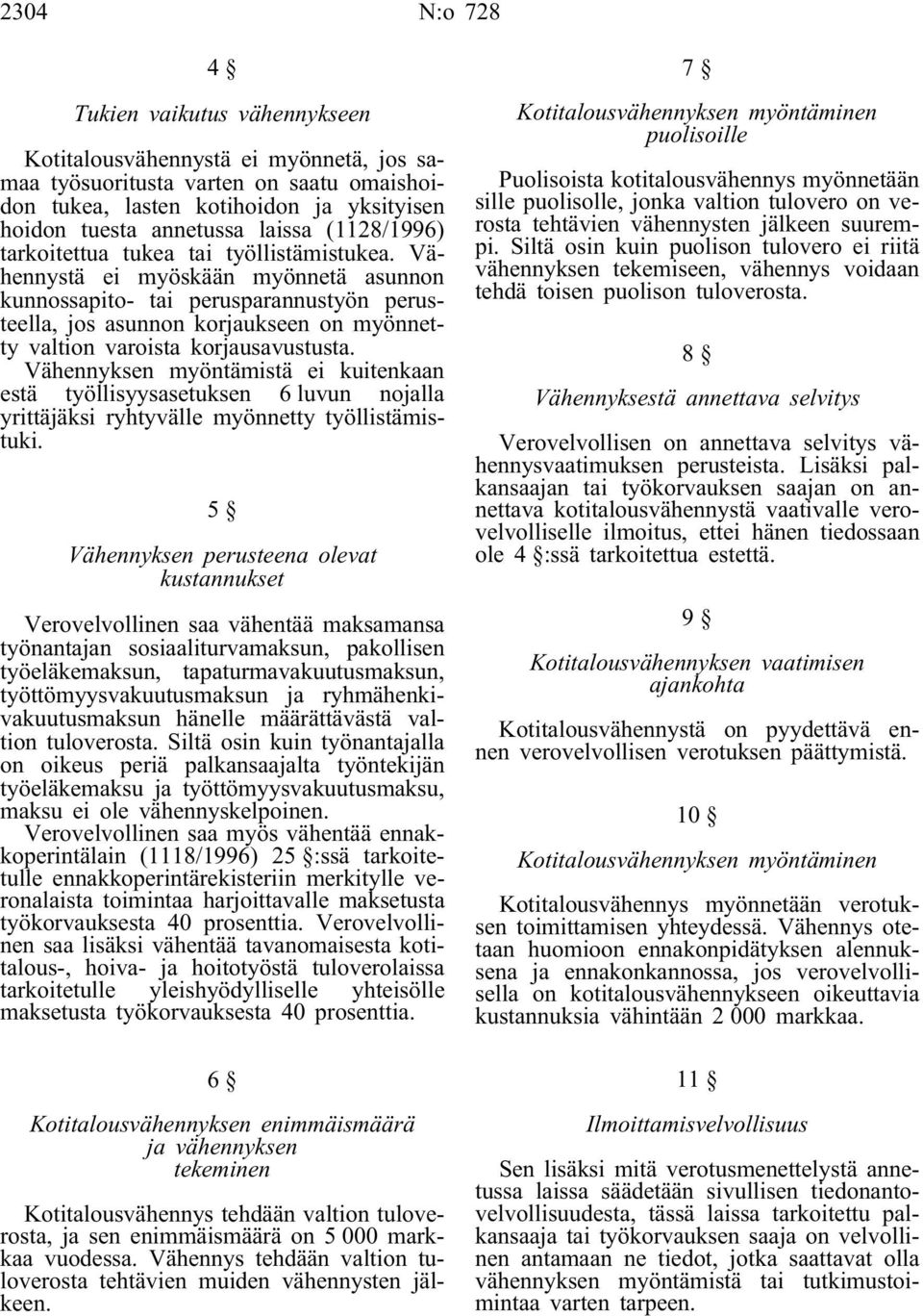 Vähennystä ei myöskään myönnetä asunnon kunnossapito- tai perusparannustyön perusteella, jos asunnon korjaukseen on myönnetty valtion varoista korjausavustusta.