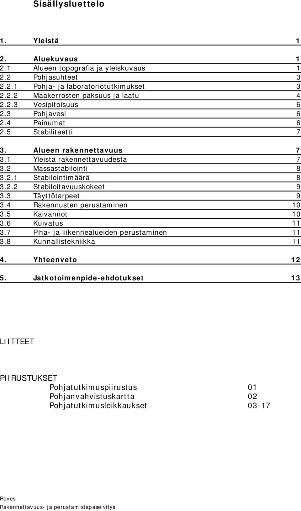 2.2 Stabiloitavuuskokeet 9 3.3 Täyttötarpeet 9 3.4 Rakennusten perustaminen 10 3.5 Kaivannot 10 3.6 Kuivatus 11 3.7 Piha- ja liikennealueiden perustaminen 11 3.