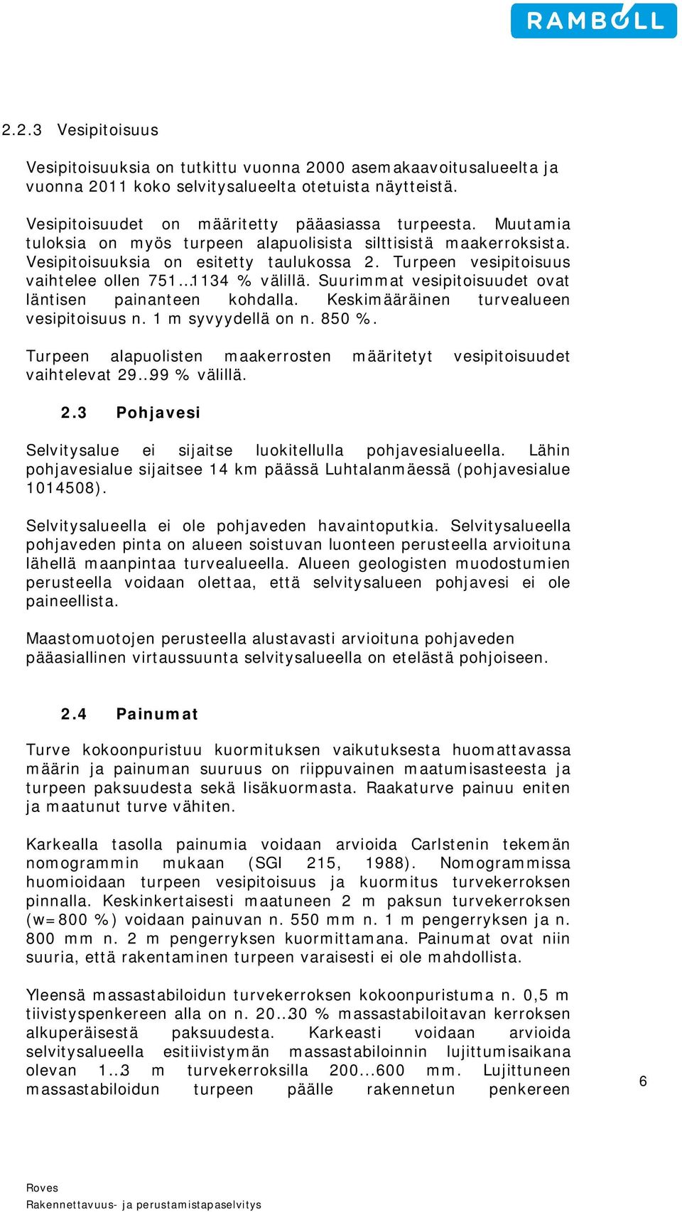 Suurimmat vesipitoisuudet ovat läntisen painanteen kohdalla. Keskimääräinen turvealueen vesipitoisuus n. 1 m syvyydellä on n. 850 %.