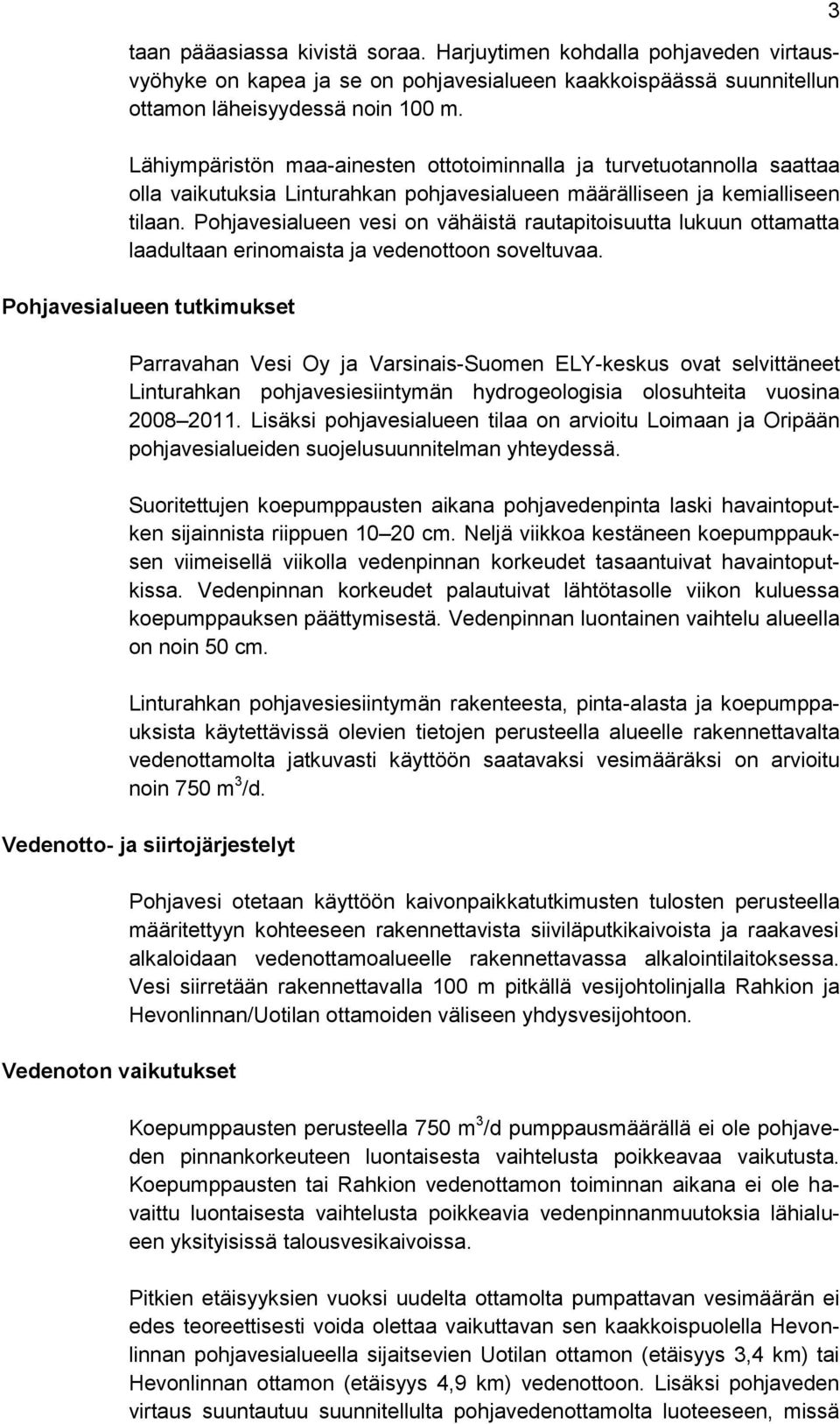 Pohjavesialueen vesi on vähäistä rautapitoisuutta lukuun ottamatta laadultaan erinomaista ja vedenottoon soveltuvaa.