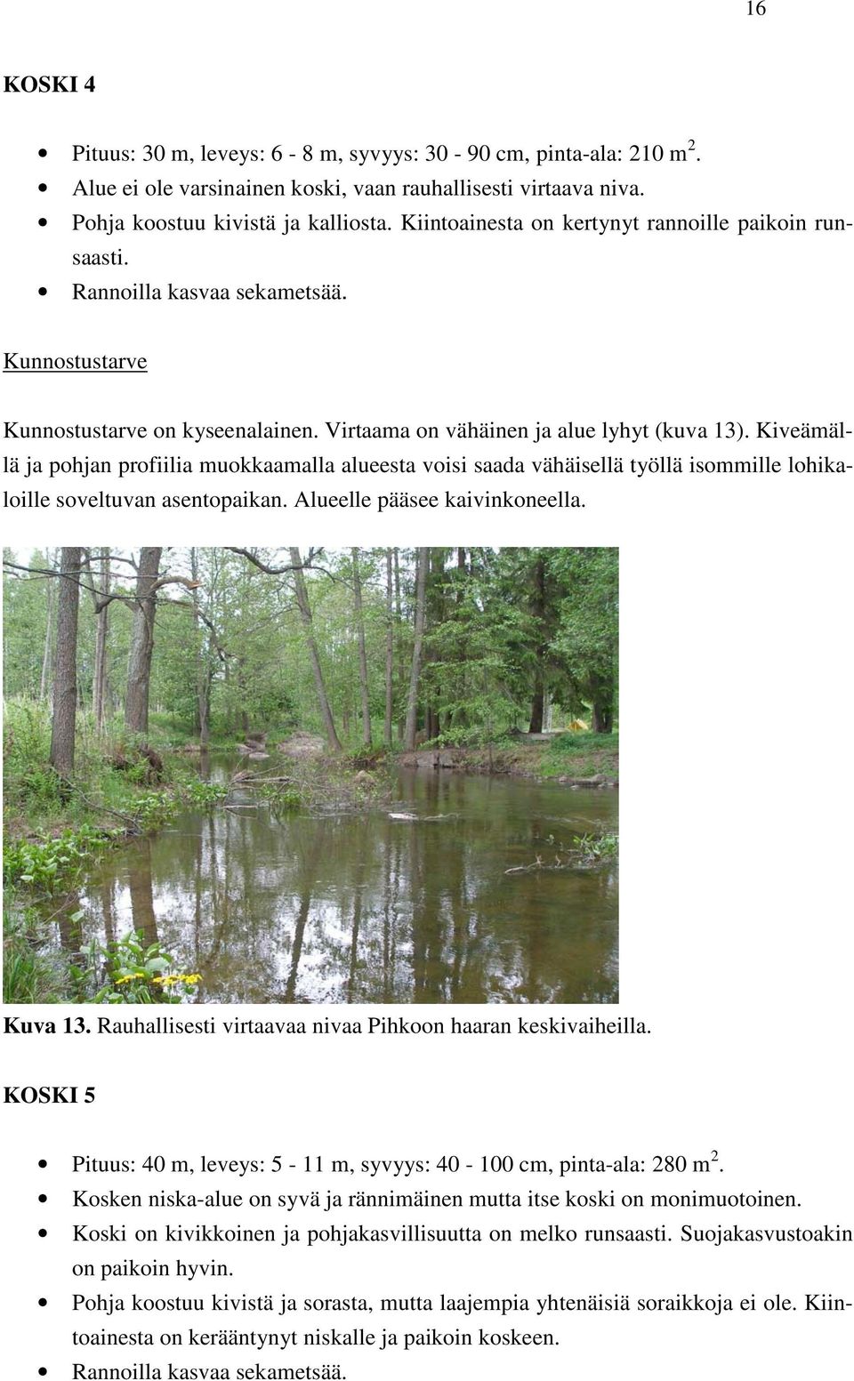 Kiveämällä ja pohjan profiilia muokkaamalla alueesta voisi saada vähäisellä työllä isommille lohikaloille soveltuvan asentopaikan. Alueelle pääsee kaivinkoneella. Kuva 13.