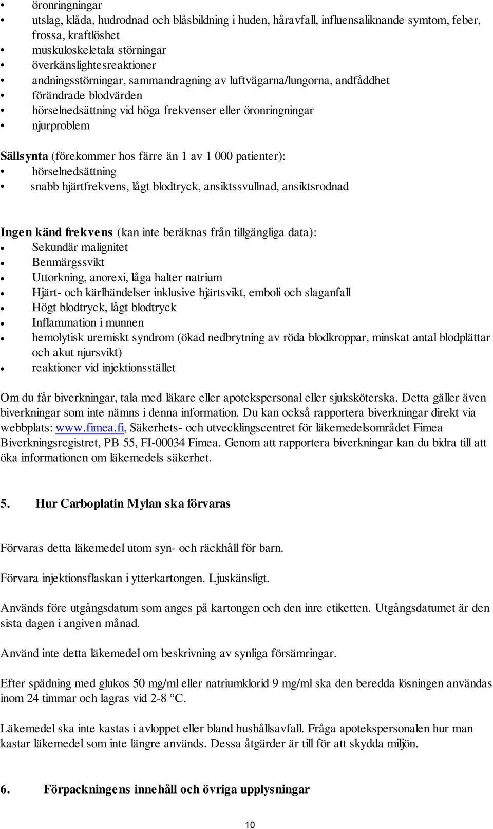 1 av 1 000 patienter): hörselnedsättning snabb hjärtfrekvens, lågt blodtryck, ansiktssvullnad, ansiktsrodnad Ingen känd frekvens (kan inte beräknas från tillgängliga data): Sekundär malignitet