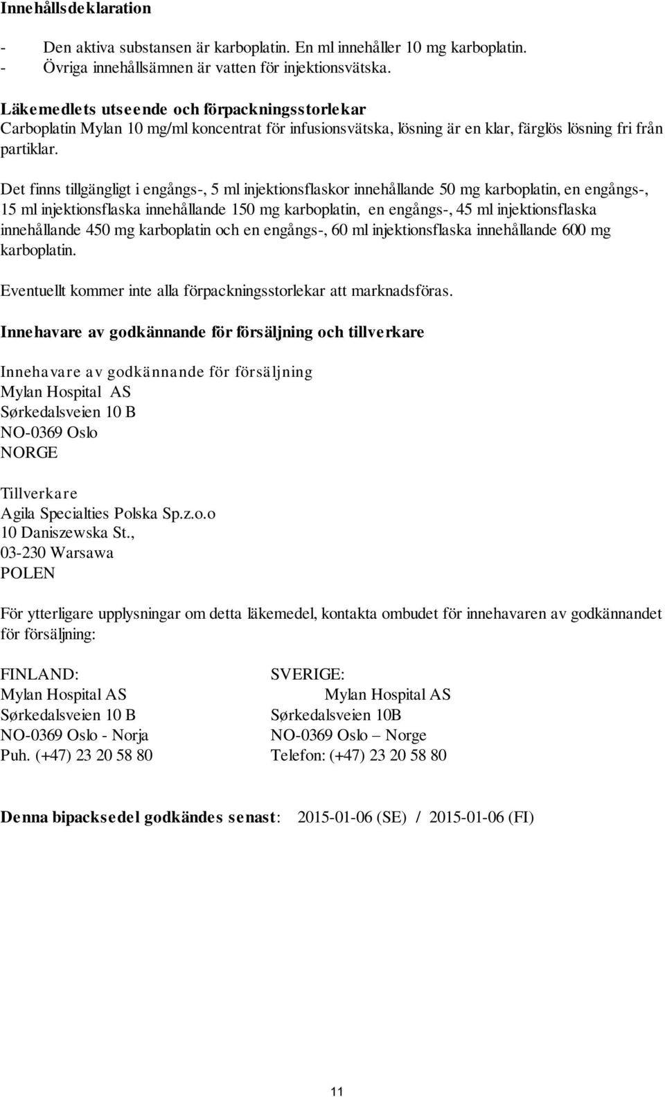 Det finns tillgängligt i engångs-, 5 ml injektionsflaskor innehållande 50 mg karboplatin, en engångs-, 15 ml injektionsflaska innehållande 150 mg karboplatin, en engångs-, 45 ml injektionsflaska