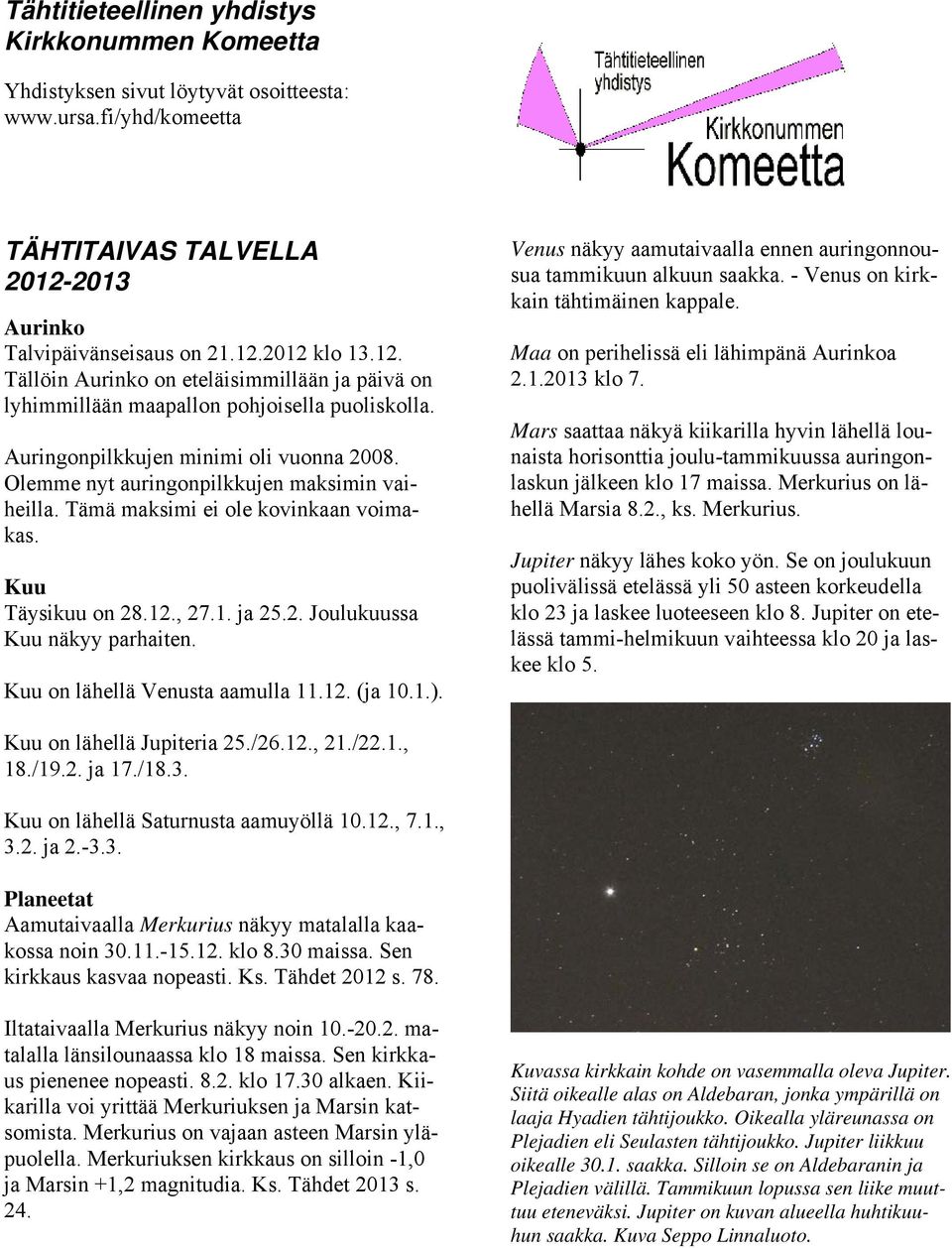 Olemme nyt auringonpilkkujen maksimin vaiheilla. Tämä maksimi ei ole kovinkaan voimakas. Kuu Täysikuu on 28.12., 27.1. ja 25.2. Joulukuussa Kuu näkyy parhaiten. Kuu on lähellä Venusta aamulla 11.12. (ja 10.