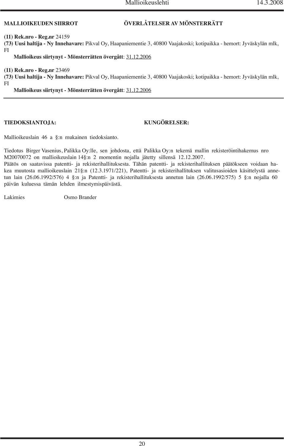 nro - Reg.nr 23469 (73) Uusi haltija - Ny Innehavare: Pikval Oy, Haapaniementie 3, 40800 Vaajakoski; kotipaikka - hemort: Jyväskylän mlk, FI Mallioikeus siirtynyt - Mönsterrätten övergått: 31.12.