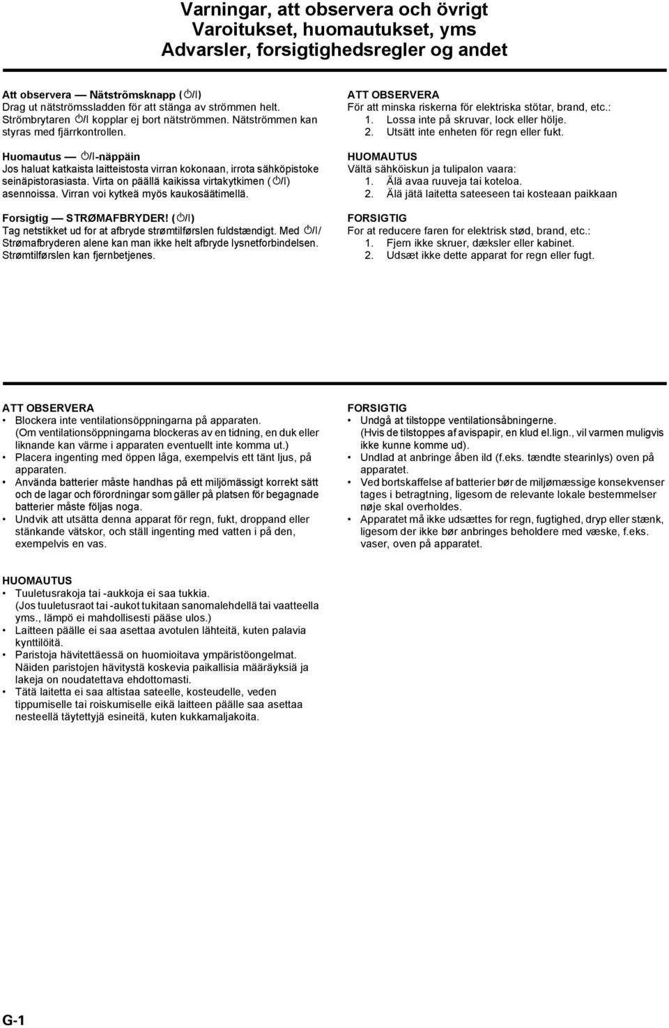 Virta on päällä kaikissa virtakytkimen ( ) asennoissa. Virran voi kytkeä myös kaukosäätimellä. Forsigtig STRØMAFBRYDER! ( ) Tag netstikket ud for at afbryde strømtilførslen fuldstændigt.