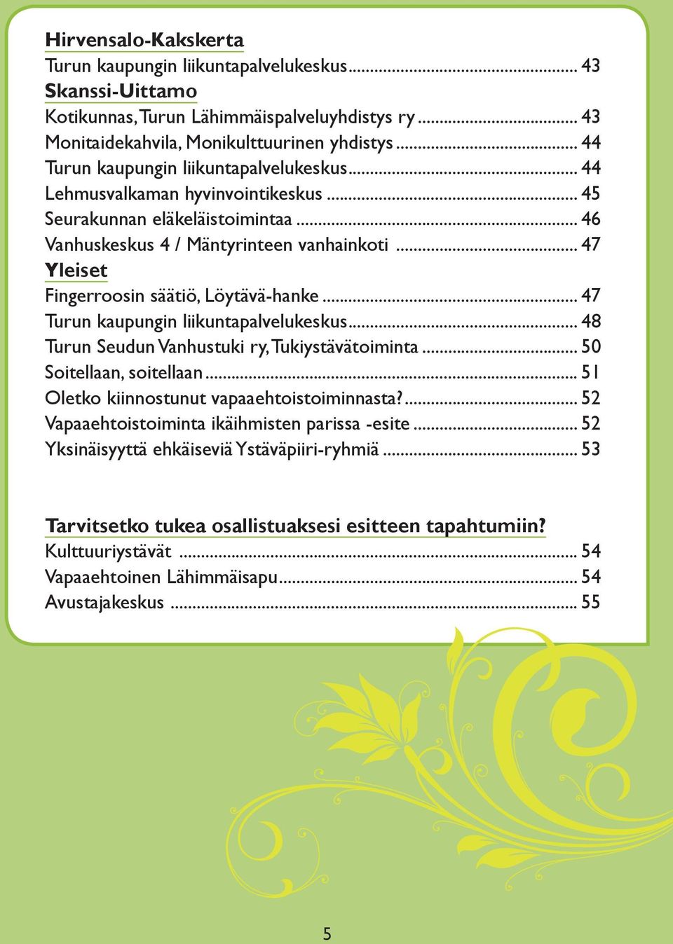 .. 47 Yleiset Fingerroosin säätiö, Löytävä-hanke... 47 Turun kaupungin liikuntapalvelukeskus... 48 Turun Seudun Vanhustuki ry, Tukiystävätoiminta... 50 Soitellaan, soitellaan.