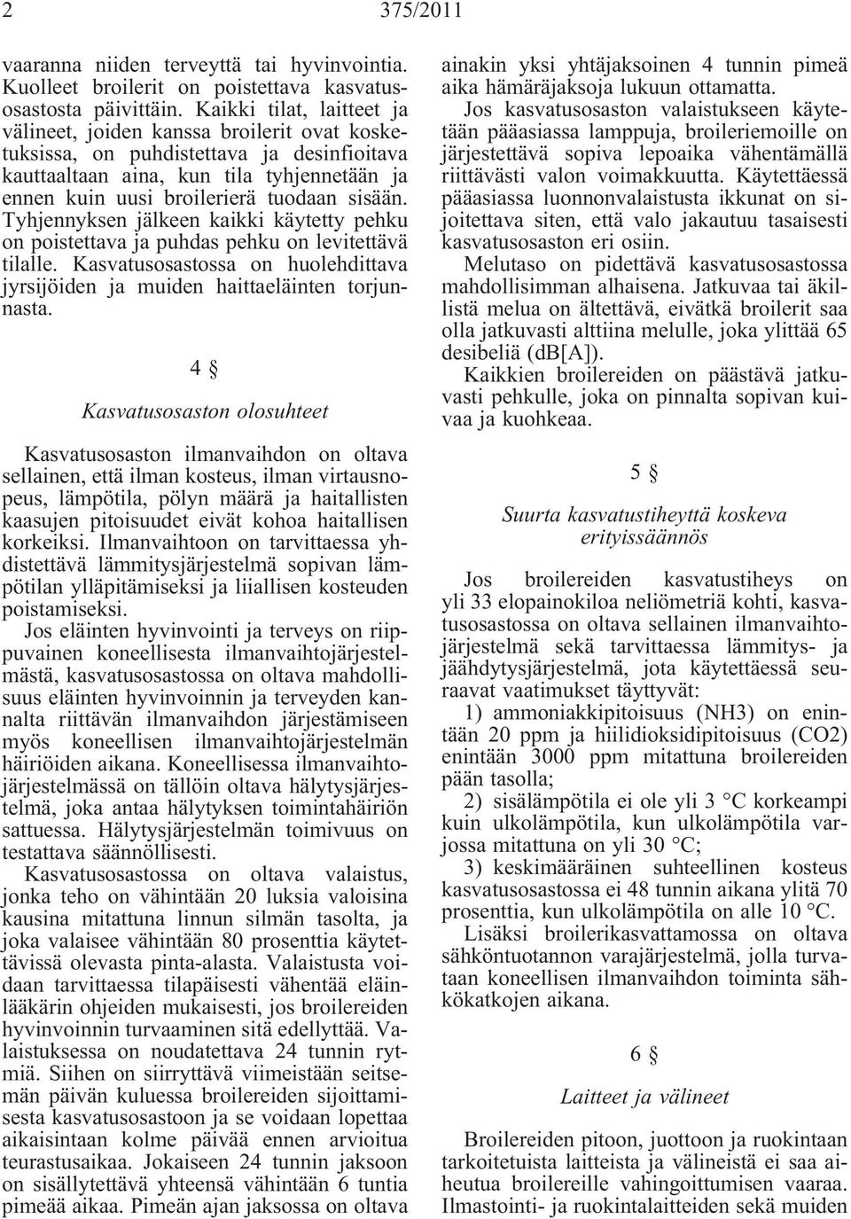 sisään. Tyhjennyksen jälkeen kaikki käytetty pehku on poistettava ja puhdas pehku on levitettävä tilalle. Kasvatusosastossa on huolehdittava jyrsijöiden ja muiden haittaeläinten torjunnasta.