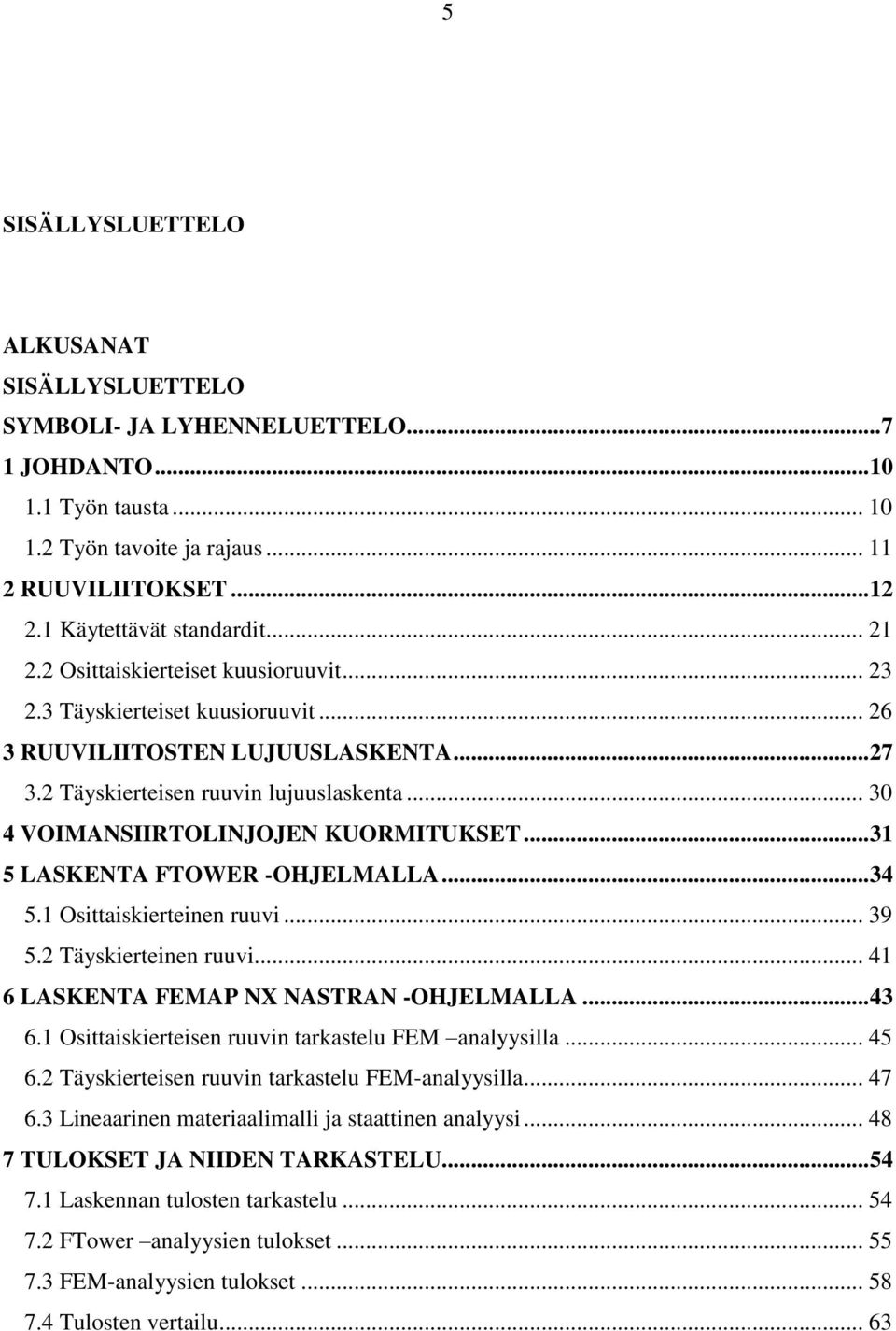 .. 30 4 VOIMANSIIRTOLINJOJEN KUORMITUKSET... 31 5 LASKENTA FTOWER -OHJELMALLA... 34 5.1 Osittaiskierteinen ruuvi... 39 5.2 Täyskierteinen ruuvi... 41 6 LASKENTA FEMAP NX NASTRAN -OHJELMALLA... 43 6.